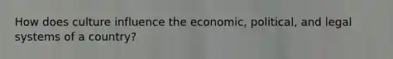 How does culture influence the economic, political, and legal systems of a country?