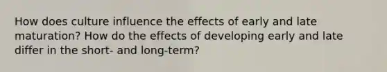 How does culture influence the effects of early and late maturation? How do the effects of developing early and late differ in the short- and long-term?