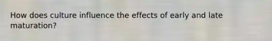 How does culture influence the effects of early and late maturation?
