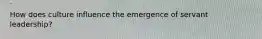 How does culture influence the emergence of servant leadership?
