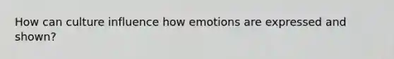 How can culture influence how emotions are expressed and shown?