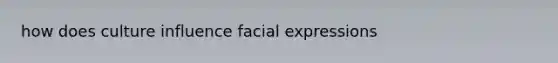 how does culture influence facial expressions