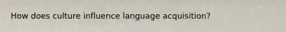 How does culture influence language acquisition?