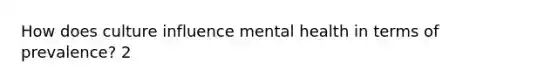 How does culture influence mental health in terms of prevalence? 2