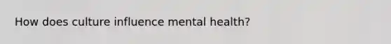 How does culture influence mental health?