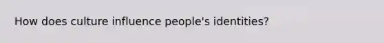 How does culture influence people's identities?