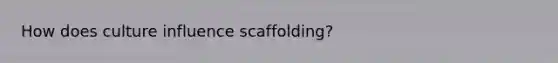 How does culture influence scaffolding?