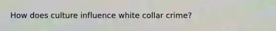 How does culture influence white collar crime?