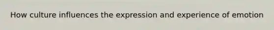 How culture influences the expression and experience of emotion