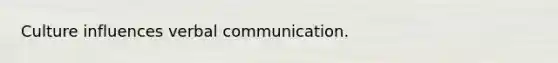 Culture influences verbal communication.