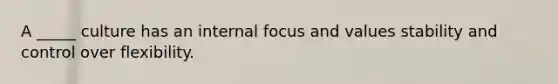 A _____ culture has an internal focus and values stability and control over flexibility.