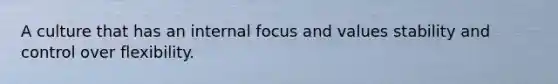 A culture that has an internal focus and values stability and control over flexibility.