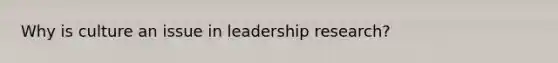 Why is culture an issue in leadership research?