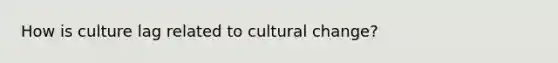 How is culture lag related to cultural change?