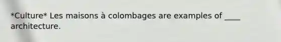 *Culture* Les maisons à colombages are examples of ____ architecture.
