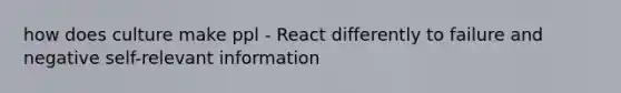 how does culture make ppl - React differently to failure and negative self-relevant information