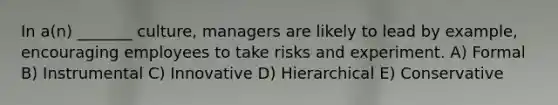 In a(n) _______ culture, managers are likely to lead by example, encouraging employees to take risks and experiment. A) Formal B) Instrumental C) Innovative D) Hierarchical E) Conservative