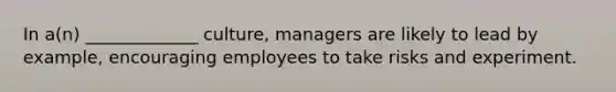 In a(n) _____________ culture, managers are likely to lead by example, encouraging employees to take risks and experiment.