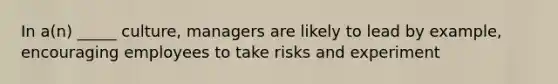 In a(n) _____ culture, managers are likely to lead by example, encouraging employees to take risks and experiment