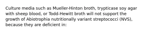 Culture media such as Mueller-Hinton broth, trypticase soy agar with sheep blood, or Todd-Hewitt broth will not support the growth of Abiotrophia nutritionally variant streptococci (NVS), because they are deficient in: