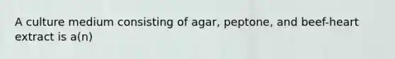 A culture medium consisting of agar, peptone, and beef-heart extract is a(n)