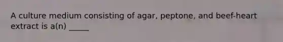 A culture medium consisting of agar, peptone, and beef-heart extract is a(n) _____