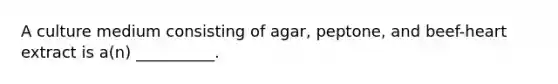 A culture medium consisting of agar, peptone, and beef-heart extract is a(n) __________.