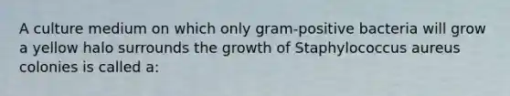 A culture medium on which only gram-positive bacteria will grow a yellow halo surrounds the growth of Staphylococcus aureus colonies is called a: