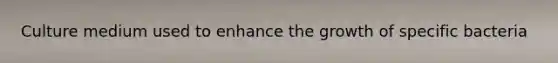 Culture medium used to enhance the growth of specific bacteria