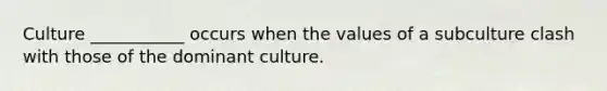 Culture ___________ occurs when the values of a subculture clash with those of the dominant culture.