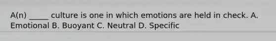 A(n) _____ culture is one in which emotions are held in check. A. Emotional B. Buoyant C. Neutral D. Specific