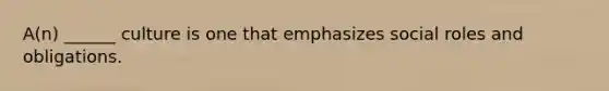 A(n) ______ culture is one that emphasizes social roles and obligations.