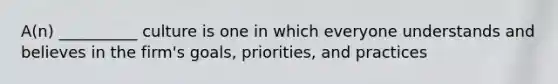 A(n) __________ culture is one in which everyone understands and believes in the firm's goals, priorities, and practices