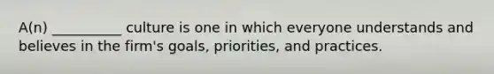 A(n) __________ culture is one in which everyone understands and believes in the firm's goals, priorities, and practices.