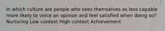 In which culture are people who sees themselves as less capable more likely to voice an opinion and feel satisfied when doing so? Nurturing Low context High context Achievement