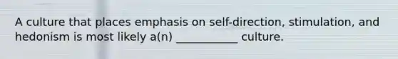 A culture that places emphasis on self-direction, stimulation, and hedonism is most likely a(n) ___________ culture.