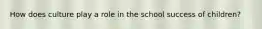 How does culture play a role in the school success of children?