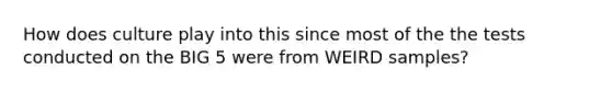 How does culture play into this since most of the the tests conducted on the BIG 5 were from WEIRD samples?