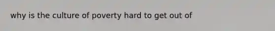 why is the culture of poverty hard to get out of
