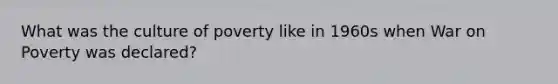 What was the culture of poverty like in 1960s when War on Poverty was declared?