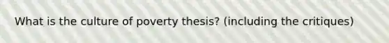 What is the culture of poverty thesis? (including the critiques)