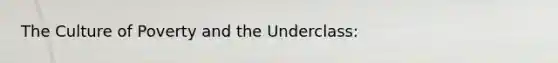 The Culture of Poverty and the Underclass: