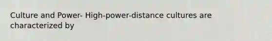 Culture and Power- High-power-distance cultures are characterized by