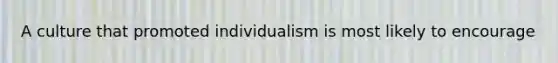 A culture that promoted individualism is most likely to encourage