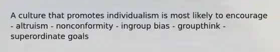 A culture that promotes individualism is most likely to encourage - altruism - nonconformity - ingroup bias - groupthink - superordinate goals