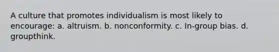 A culture that promotes individualism is most likely to encourage: a. altruism. b. nonconformity. c. In-group bias. d. groupthink.