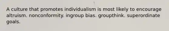 A culture that promotes individualism is most likely to encourage altruism. nonconformity. ingroup bias. groupthink. superordinate goals.