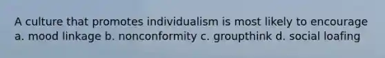 A culture that promotes individualism is most likely to encourage a. mood linkage b. nonconformity c. groupthink d. social loafing