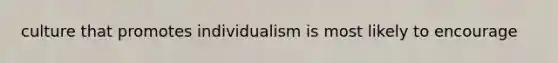 culture that promotes individualism is most likely to encourage