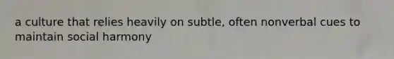 a culture that relies heavily on subtle, often nonverbal cues to maintain social harmony